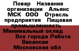 Повар › Название организации ­ Альянс-МСК, ООО › Отрасль предприятия ­ Пищевая промышленность › Минимальный оклад ­ 27 000 - Все города Работа » Вакансии   . Московская обл.,Климовск г.